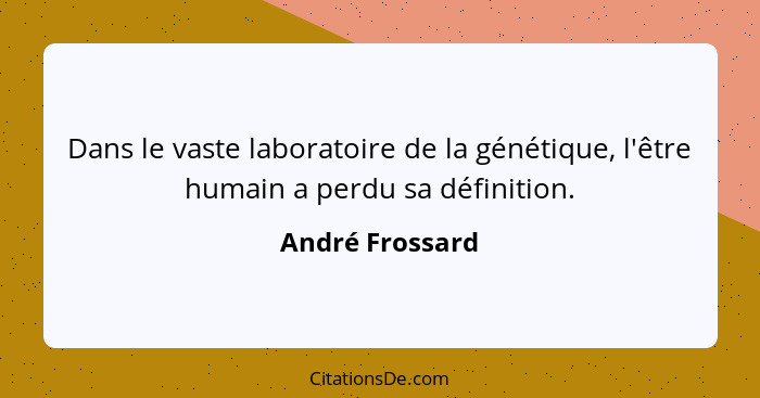 Dans le vaste laboratoire de la génétique, l'être humain a perdu sa définition.... - André Frossard