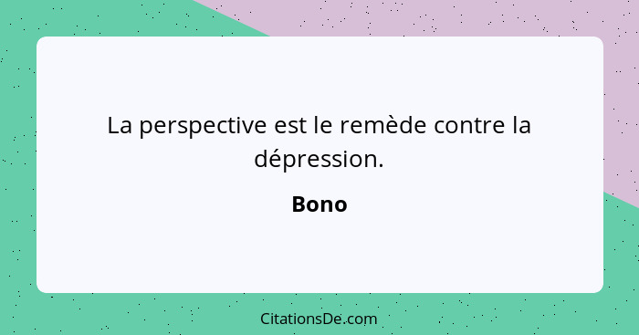 La perspective est le remède contre la dépression.... - Bono