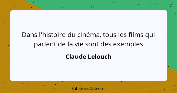 Dans l'histoire du cinéma, tous les films qui parlent de la vie sont des exemples... - Claude Lelouch
