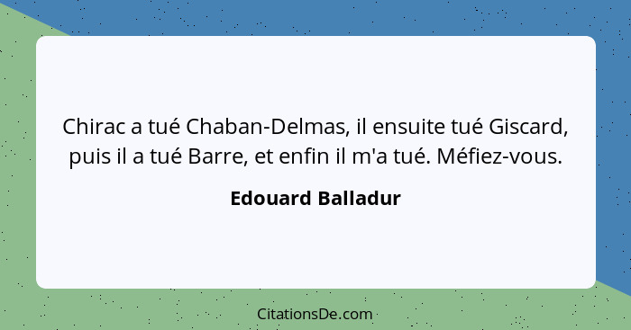 Chirac a tué Chaban-Delmas, il ensuite tué Giscard, puis il a tué Barre, et enfin il m'a tué. Méfiez-vous.... - Edouard Balladur