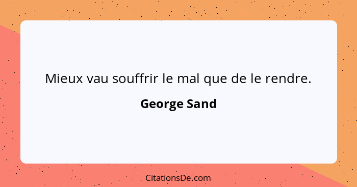 Mieux vau souffrir le mal que de le rendre.... - George Sand