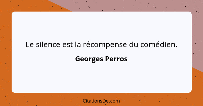 Le silence est la récompense du comédien.... - Georges Perros