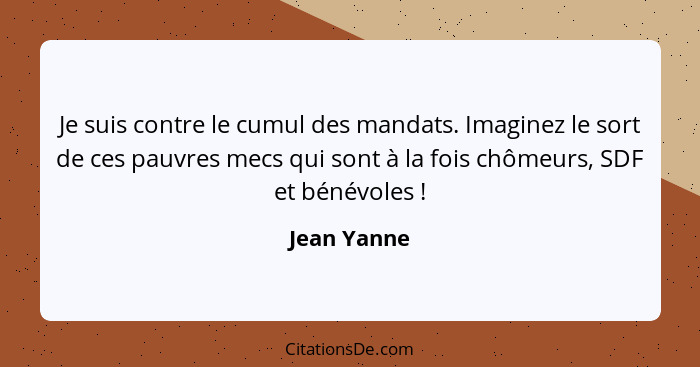 Je suis contre le cumul des mandats. Imaginez le sort de ces pauvres mecs qui sont à la fois chômeurs, SDF et bénévoles !... - Jean Yanne