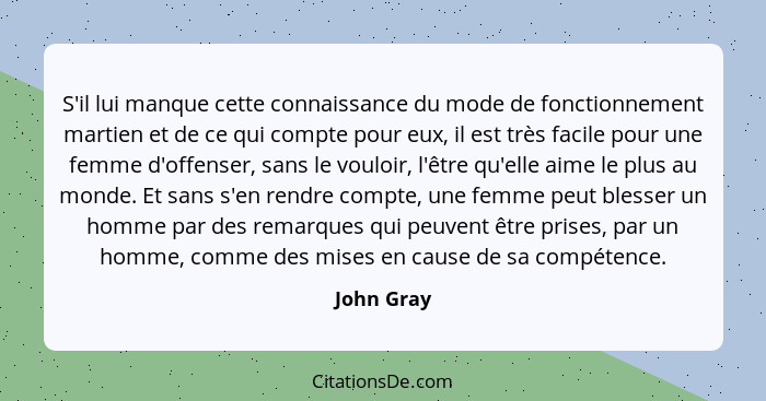 S'il lui manque cette connaissance du mode de fonctionnement martien et de ce qui compte pour eux, il est très facile pour une femme d'off... - John Gray