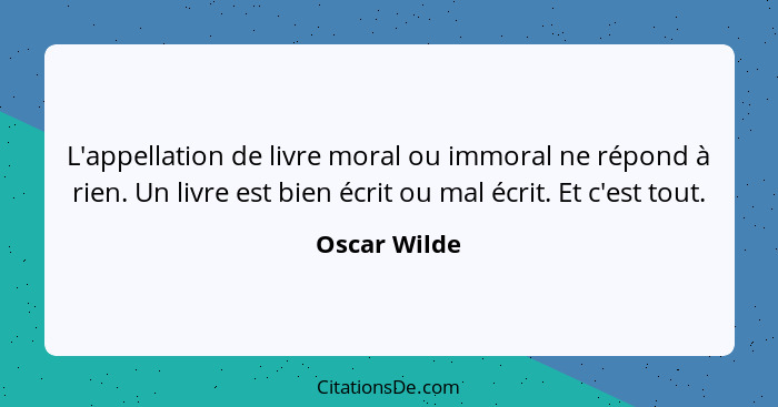 L'appellation de livre moral ou immoral ne répond à rien. Un livre est bien écrit ou mal écrit. Et c'est tout.... - Oscar Wilde