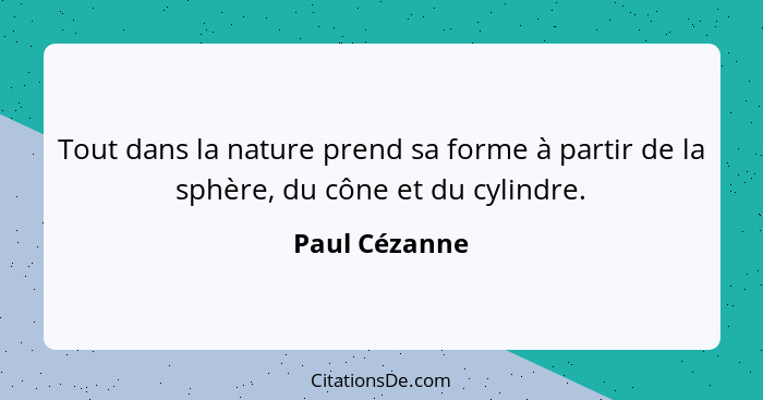 Tout dans la nature prend sa forme à partir de la sphère, du cône et du cylindre.... - Paul Cézanne