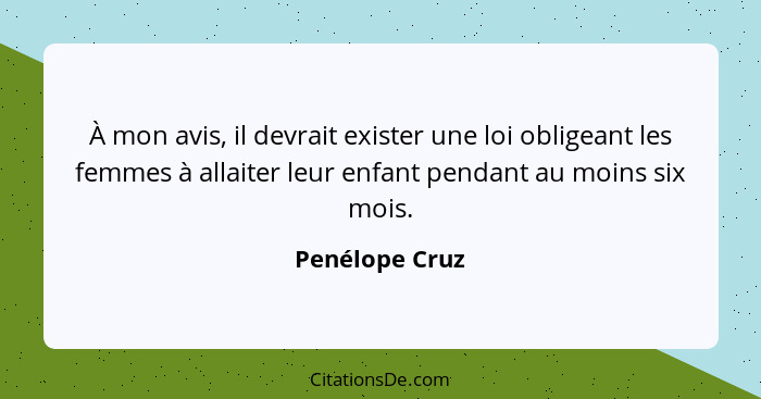 À mon avis, il devrait exister une loi obligeant les femmes à allaiter leur enfant pendant au moins six mois.... - Penélope Cruz