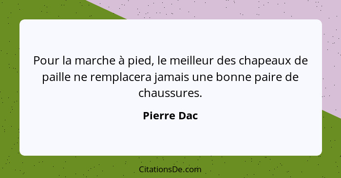 Pour la marche à pied, le meilleur des chapeaux de paille ne remplacera jamais une bonne paire de chaussures.... - Pierre Dac