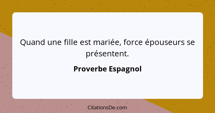 Quand une fille est mariée, force épouseurs se présentent.... - Proverbe Espagnol