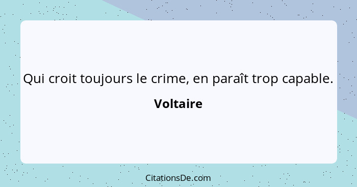Qui croit toujours le crime, en paraît trop capable.... - Voltaire