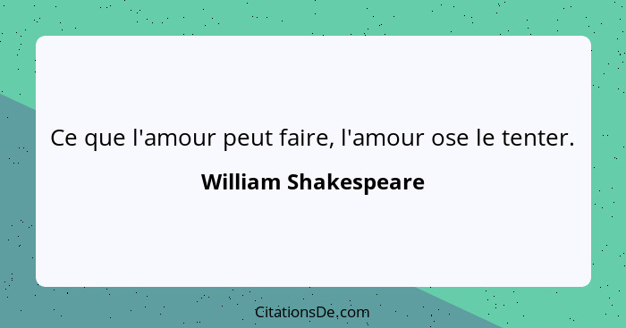 Ce que l'amour peut faire, l'amour ose le tenter.... - William Shakespeare