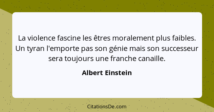 La violence fascine les êtres moralement plus faibles. Un tyran l'emporte pas son génie mais son successeur sera toujours une franch... - Albert Einstein