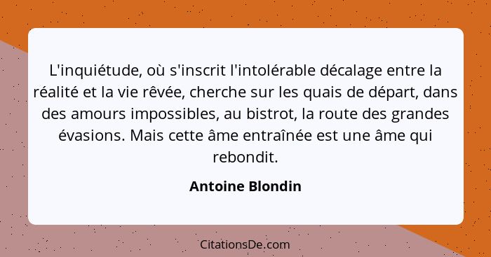 L'inquiétude, où s'inscrit l'intolérable décalage entre la réalité et la vie rêvée, cherche sur les quais de départ, dans des amours... - Antoine Blondin