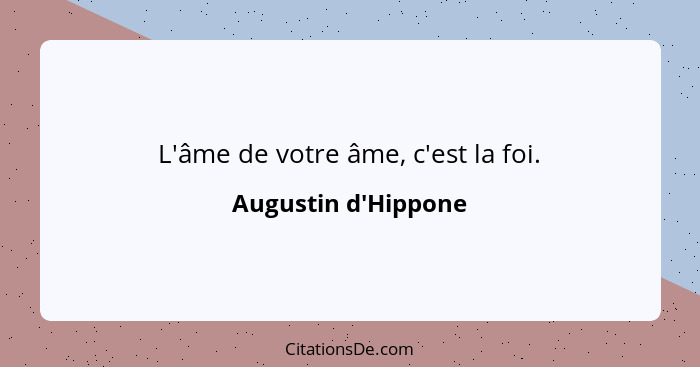 L'âme de votre âme, c'est la foi.... - Augustin d'Hippone