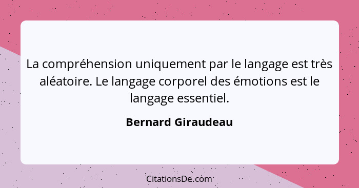 La compréhension uniquement par le langage est très aléatoire. Le langage corporel des émotions est le langage essentiel.... - Bernard Giraudeau