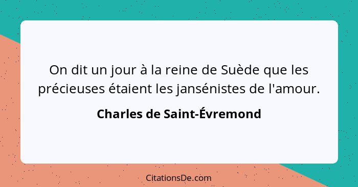 On dit un jour à la reine de Suède que les précieuses étaient les jansénistes de l'amour.... - Charles de Saint-Évremond