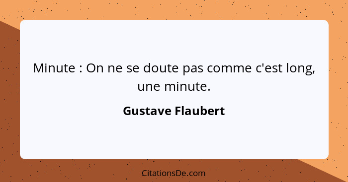 Minute : On ne se doute pas comme c'est long, une minute.... - Gustave Flaubert