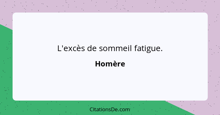 L'excès de sommeil fatigue.... - Homère