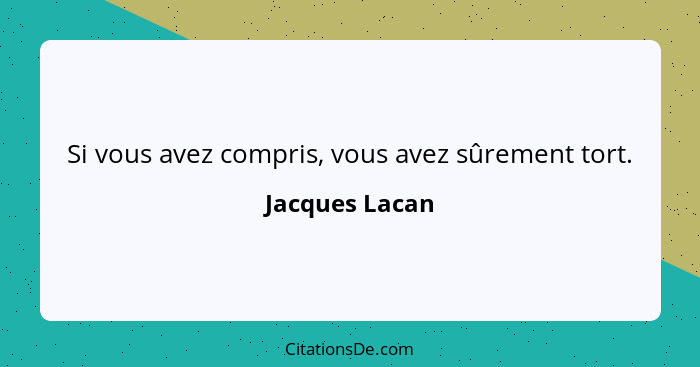 Si vous avez compris, vous avez sûrement tort.... - Jacques Lacan