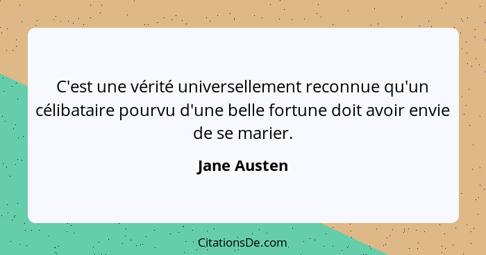 C'est une vérité universellement reconnue qu'un célibataire pourvu d'une belle fortune doit avoir envie de se marier.... - Jane Austen