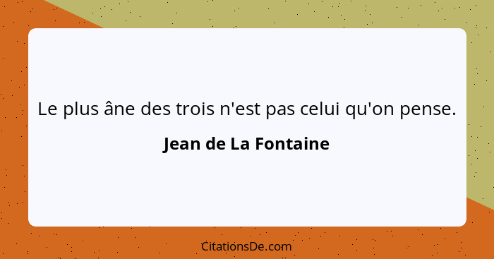 Le plus âne des trois n'est pas celui qu'on pense.... - Jean de La Fontaine