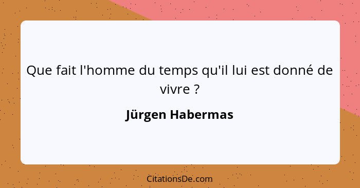 Que fait l'homme du temps qu'il lui est donné de vivre ?... - Jürgen Habermas