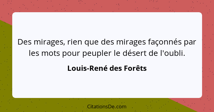 Des mirages, rien que des mirages façonnés par les mots pour peupler le désert de l'oubli.... - Louis-René des Forêts