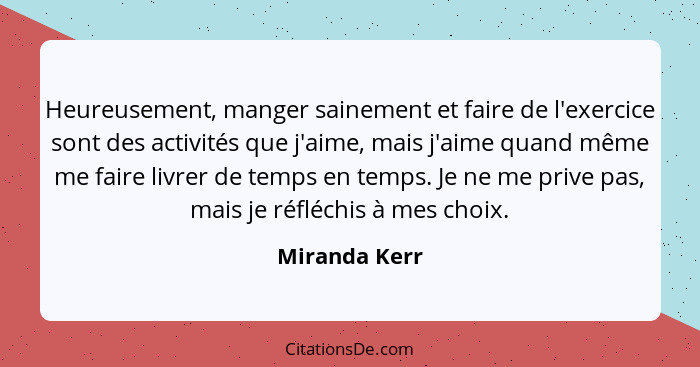 Heureusement, manger sainement et faire de l'exercice sont des activités que j'aime, mais j'aime quand même me faire livrer de temps en... - Miranda Kerr