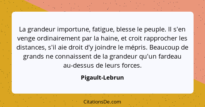 La grandeur importune, fatigue, blesse le peuple. Il s'en venge ordinairement par la haine, et croit rapprocher les distances, s'il a... - Pigault-Lebrun