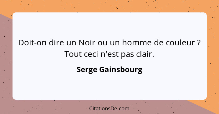 Doit-on dire un Noir ou un homme de couleur ? Tout ceci n'est pas clair.... - Serge Gainsbourg