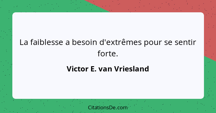 La faiblesse a besoin d'extrêmes pour se sentir forte.... - Victor E. van Vriesland