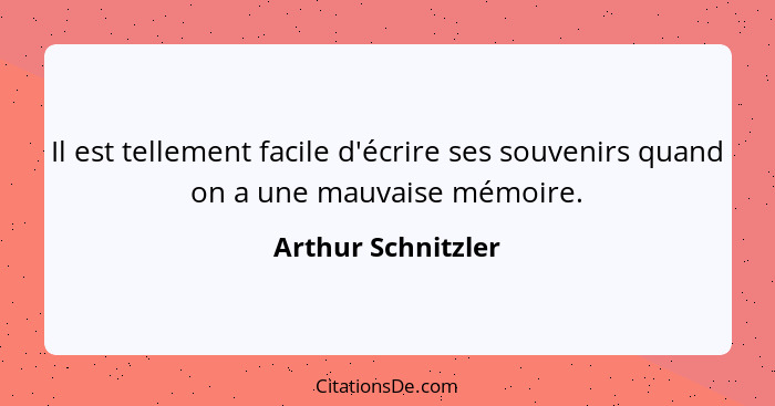 Il est tellement facile d'écrire ses souvenirs quand on a une mauvaise mémoire.... - Arthur Schnitzler