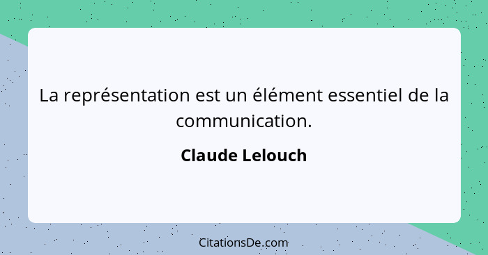 La représentation est un élément essentiel de la communication.... - Claude Lelouch