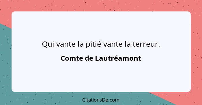 Qui vante la pitié vante la terreur.... - Comte de Lautréamont