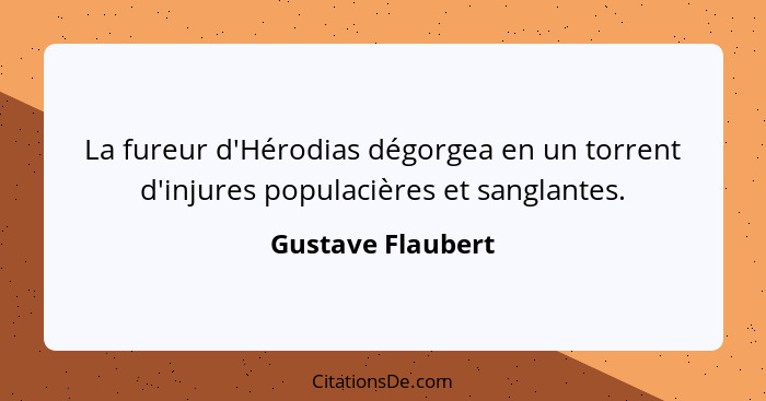 La fureur d'Hérodias dégorgea en un torrent d'injures populacières et sanglantes.... - Gustave Flaubert