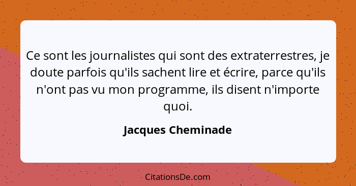 Ce sont les journalistes qui sont des extraterrestres, je doute parfois qu'ils sachent lire et écrire, parce qu'ils n'ont pas vu m... - Jacques Cheminade
