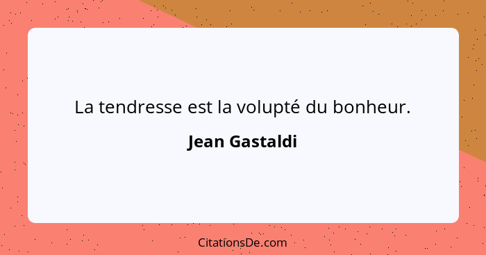 La tendresse est la volupté du bonheur.... - Jean Gastaldi