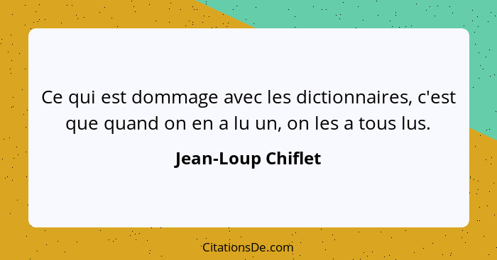 Ce qui est dommage avec les dictionnaires, c'est que quand on en a lu un, on les a tous lus.... - Jean-Loup Chiflet