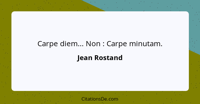 Carpe diem... Non : Carpe minutam.... - Jean Rostand