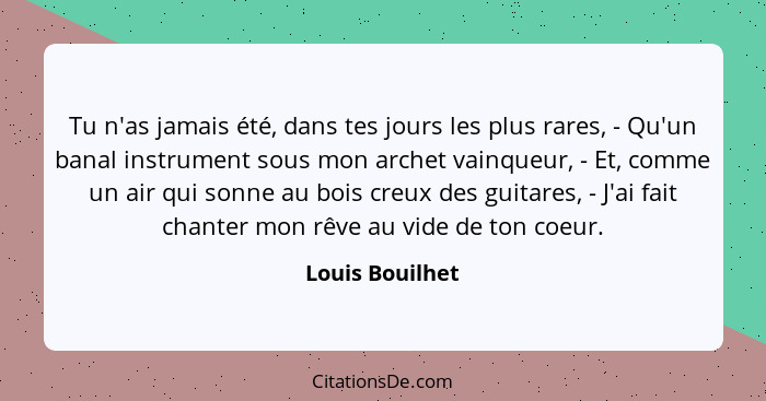 Tu n'as jamais été, dans tes jours les plus rares, - Qu'un banal instrument sous mon archet vainqueur, - Et, comme un air qui sonne a... - Louis Bouilhet