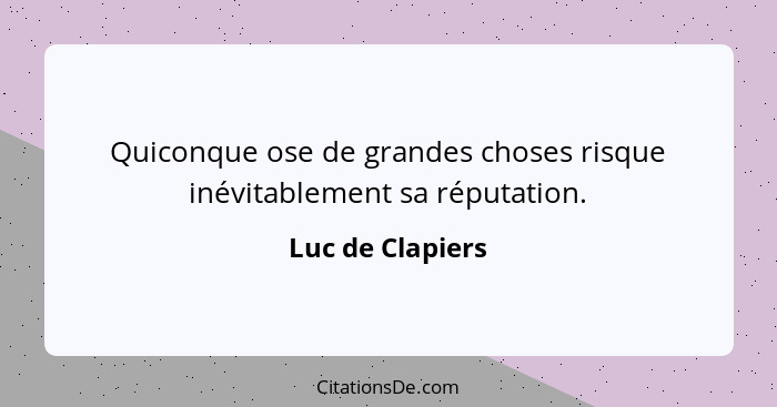 Quiconque ose de grandes choses risque inévitablement sa réputation.... - Luc de Clapiers