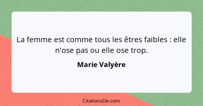 La femme est comme tous les êtres faibles : elle n'ose pas ou elle ose trop.... - Marie Valyère