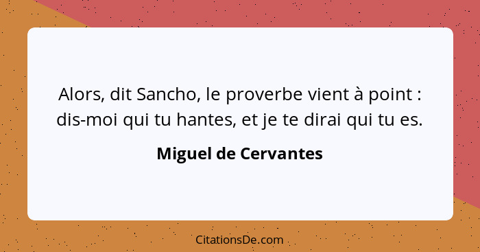 Alors, dit Sancho, le proverbe vient à point : dis-moi qui tu hantes, et je te dirai qui tu es.... - Miguel de Cervantes