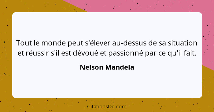 Tout le monde peut s'élever au-dessus de sa situation et réussir s'il est dévoué et passionné par ce qu'il fait.... - Nelson Mandela