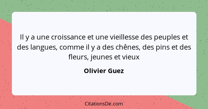 Il y a une croissance et une vieillesse des peuples et des langues, comme il y a des chênes, des pins et des fleurs, jeunes et vieux... - Olivier Guez