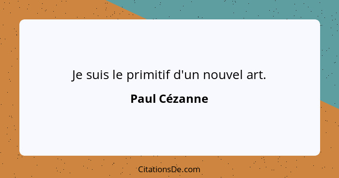 Je suis le primitif d'un nouvel art.... - Paul Cézanne