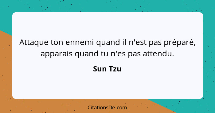 Attaque ton ennemi quand il n'est pas préparé, apparais quand tu n'es pas attendu.... - Sun Tzu