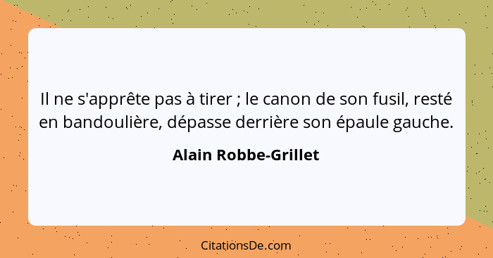 Il ne s'apprête pas à tirer ; le canon de son fusil, resté en bandoulière, dépasse derrière son épaule gauche.... - Alain Robbe-Grillet