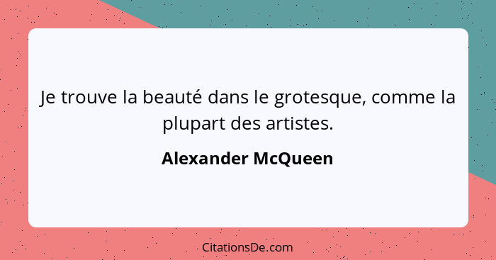 Je trouve la beauté dans le grotesque, comme la plupart des artistes.... - Alexander McQueen