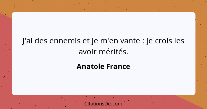 J'ai des ennemis et je m'en vante : je crois les avoir mérités.... - Anatole France